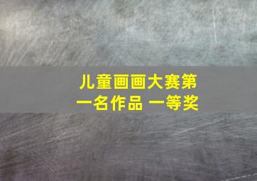 儿童画画大赛第一名作品 一等奖